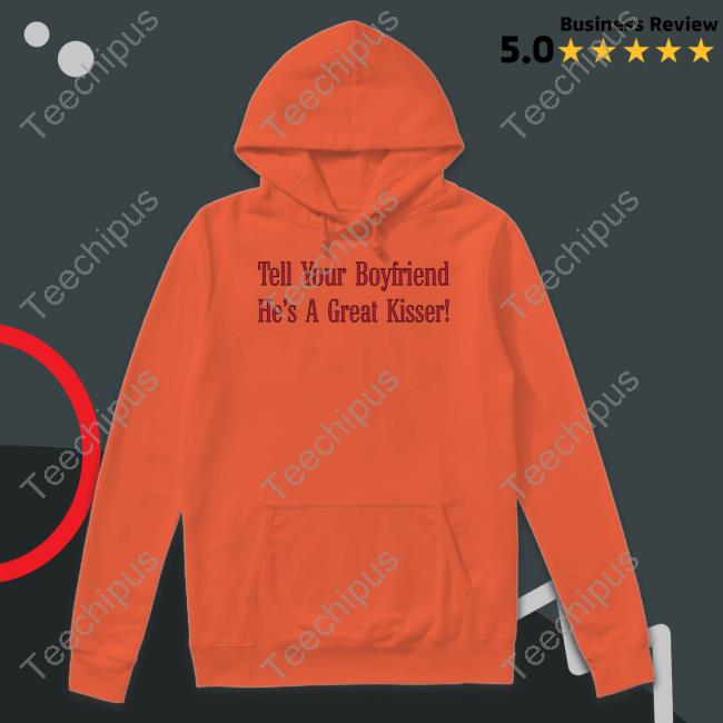 Alagaatsining Tell Your Boyfriend He's A Great Kisser Shirt Alagaatsining Tell Your Boyfriend He's A Great Kisser Shirt