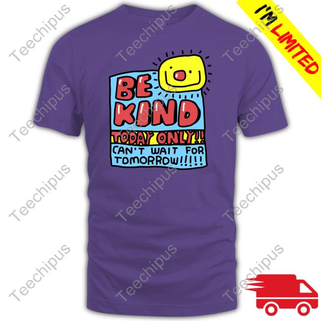 Zoe Bread Merch Be Kind Today Only Can't Wait For Tomorrow Tee Shirt Zoebread Zoe Bread Merch Be Kind Today Only Can't Wait For Tomorrow Tee Shirt Zoebread