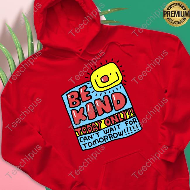 Zoe Bread Merch Be Kind Today Only Can't Wait For Tomorrow Tee Shirt Zoebread Zoe Bread Merch Be Kind Today Only Can't Wait For Tomorrow Tee Shirt Zoebread