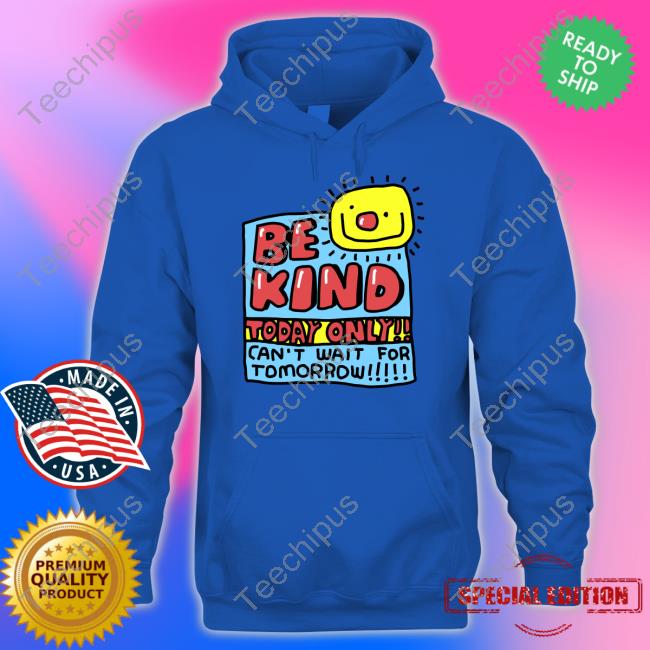 Zoe Bread Merch Be Kind Today Only Can't Wait For Tomorrow Tee Shirt Zoebread Zoe Bread Merch Be Kind Today Only Can't Wait For Tomorrow Tee Shirt Zoebread