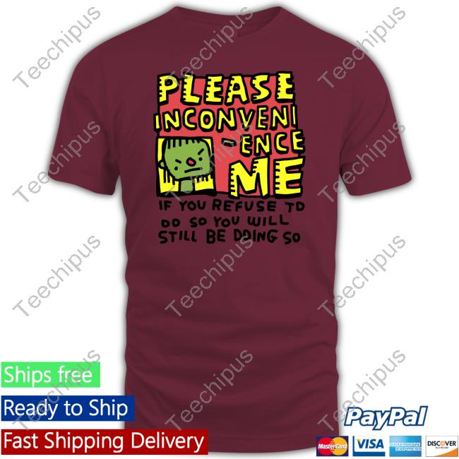 Zoe Bread Merch Please Inconveni-Ence Me If You Refuse To Do So You Will Still Be Doing So Tee Shirts Inconvenient Day Zoe Bread Merch Please Inconveni-Ence Me If You Refuse To Do So You Will Still Be Doing So Tee Shirts Inconvenient Day