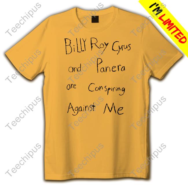 Billy Ray Cyrus And Panera Are Conspiring Against Me T Shirt Billy Ray Cyrus And Panera Are Conspiring Against Me T Shirt