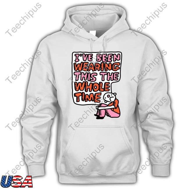 I've Been Wearing This The Whole Time Hoodie I've Been Wearing This The Whole Time Hoodie