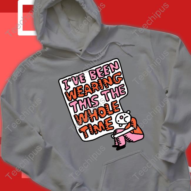 I've Been Wearing This The Whole Time Hoodie I've Been Wearing This The Whole Time Hoodie