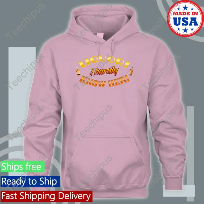 Liquor I Hardly Know Her Shirts Snazzyseagull Liquor I Hardly Know Her Shirts Snazzyseagull