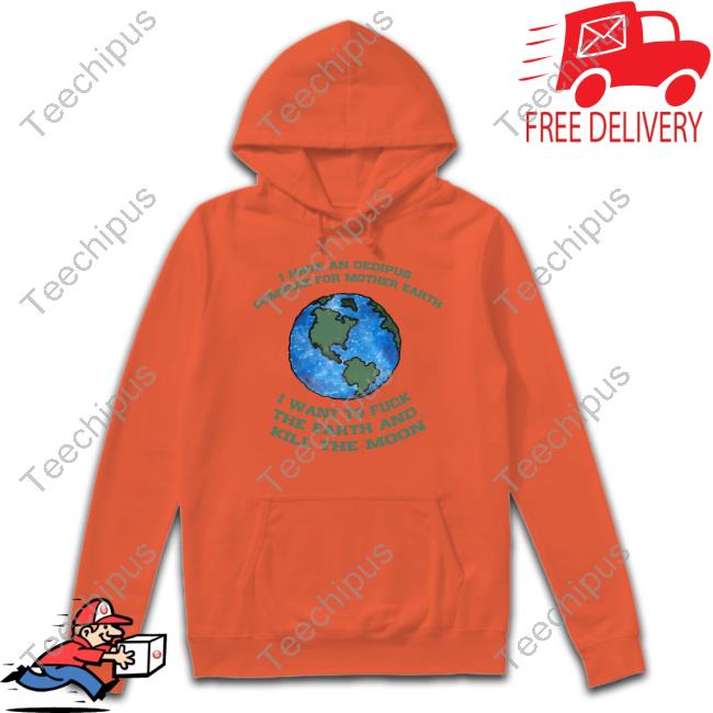 Shirts That Go Hard I Have An Oedipus Complex For Mother Earth I Want To Fuck Hoodie Shirts That Go Hard I Have An Oedipus Complex For Mother Earth I Want To Fuck Hoodie