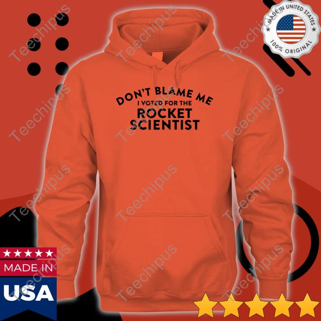 Don't Blame Me Voted For The Rocket Scientist Tee Don't Blame Me Voted For The Rocket Scientist Tee