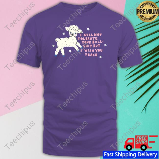 Sheep I Will Not Tolerate Your Bull Shit But I Wish You Peace Shirt Sheep I Will Not Tolerate Your Bull Shit But I Wish You Peace Shirt