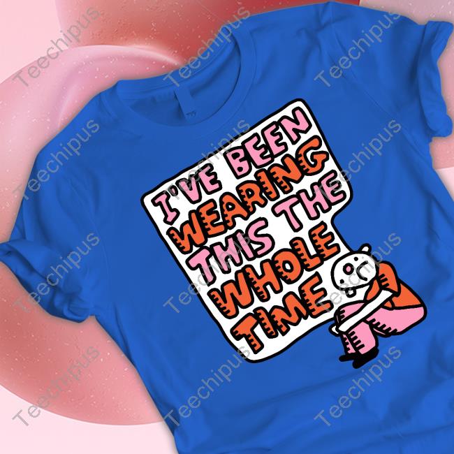 I've Been Wearing This The Whole Time Hoodie I've Been Wearing This The Whole Time Hoodie