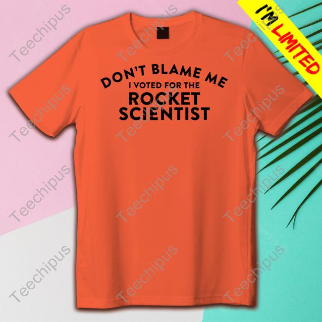 Don't Blame Me Voted For The Rocket Scientist Tee Don't Blame Me Voted For The Rocket Scientist Tee