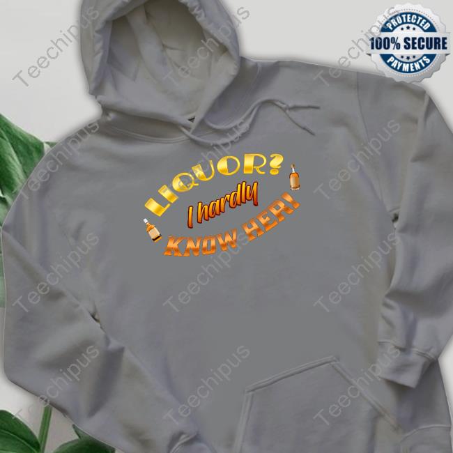 Liquor I Hardly Know Her Shirts Snazzyseagull Liquor I Hardly Know Her Shirts Snazzyseagull