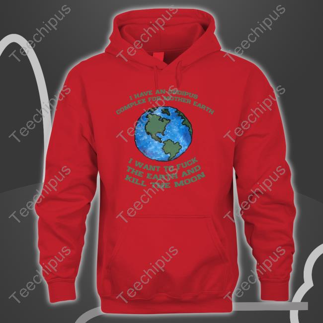Shirts That Go Hard I Have An Oedipus Complex For Mother Earth I Want To Fuck Hoodie Shirts That Go Hard I Have An Oedipus Complex For Mother Earth I Want To Fuck Hoodie