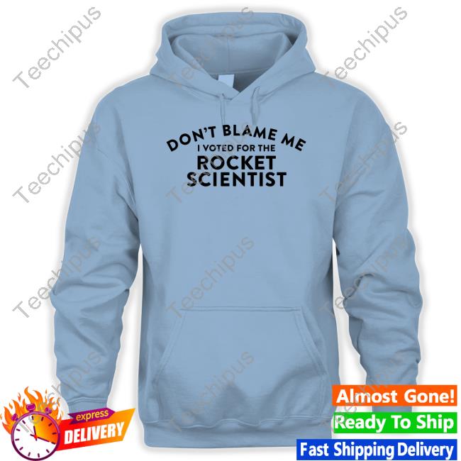 Don't Blame Me Voted For The Rocket Scientist Tee Don't Blame Me Voted For The Rocket Scientist Tee