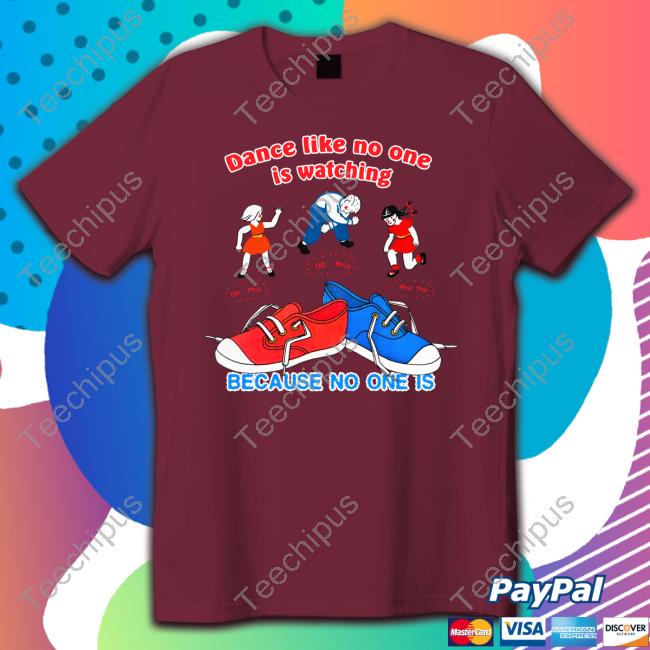 Official Shirts That Go Hard Dance Like No One Is Watching Because No One Is Shirt Official Shirts That Go Hard Dance Like No One Is Watching Because No One Is Shirt
