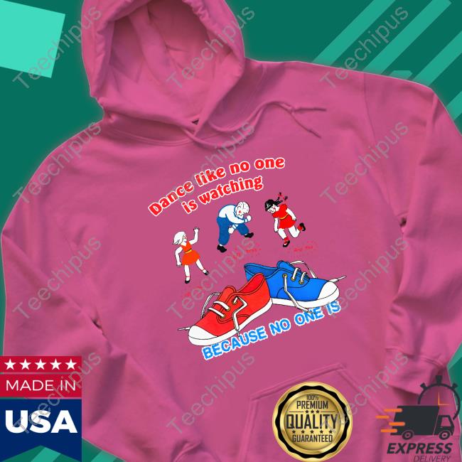 Official Shirts That Go Hard Dance Like No One Is Watching Because No One Is Shirt Official Shirts That Go Hard Dance Like No One Is Watching Because No One Is Shirt