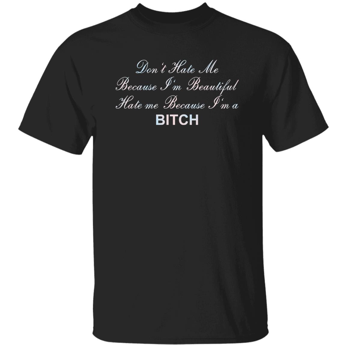 Don't Hate Me Because I'm Beautiful Hate Me Because I'm Bitch Shirt Don't Hate Me Because I'm Beautiful Hate Me Because I'm Bitch Shirt