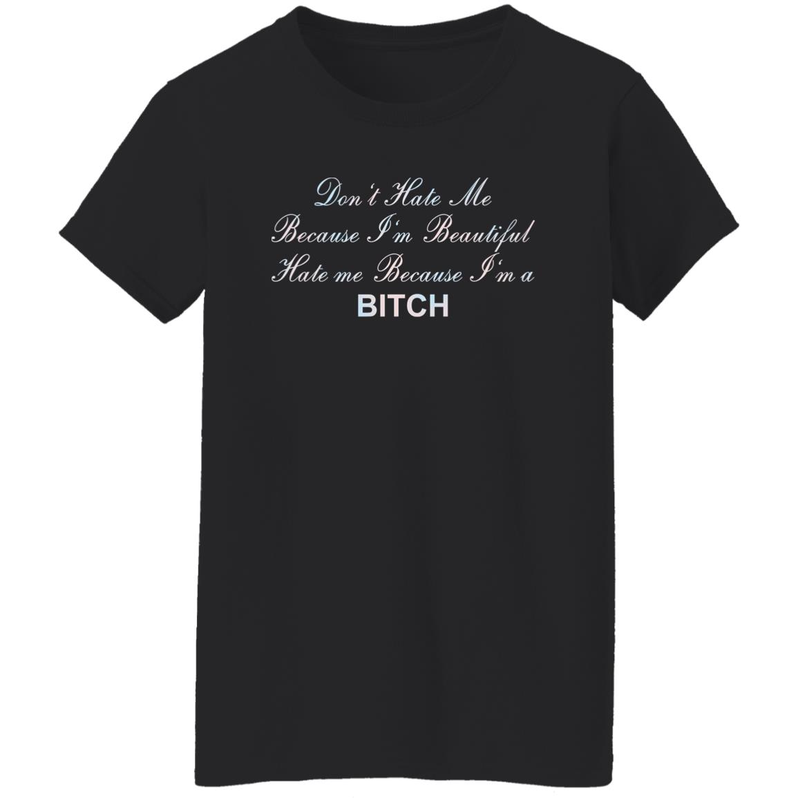 Don't Hate Me Because I'm Beautiful Hate Me Because I'm Bitch Shirt Don't Hate Me Because I'm Beautiful Hate Me Because I'm Bitch Shirt