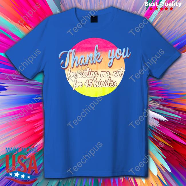 Thank You For Eating Me Out For 45 Minutes Long Sleeve Tee Shirt Thank You For Eating Me Out For 45 Minutes Long Sleeve Tee Shirt