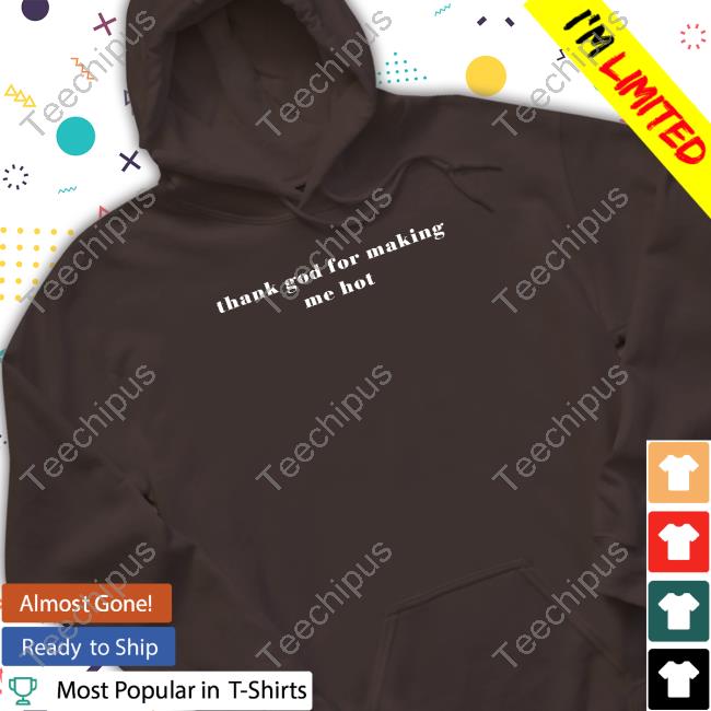 Thank God For Making Me Hot T Shirts Thank God For Making Me Hot T Shirts