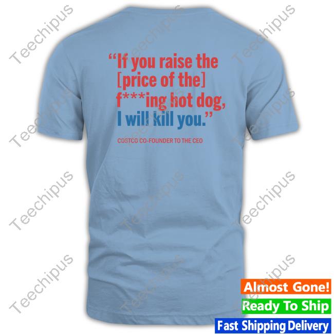 If You Raise The Price of The F***ing Hot Dog I Will Kill You Shirt