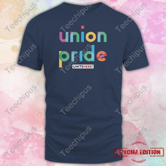 Unite Here Union Pride T Shirt Unite Here Union Pride T Shirt