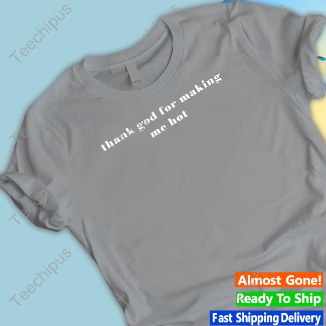 Thank God For Making Me Hot T Shirts Thank God For Making Me Hot T Shirts