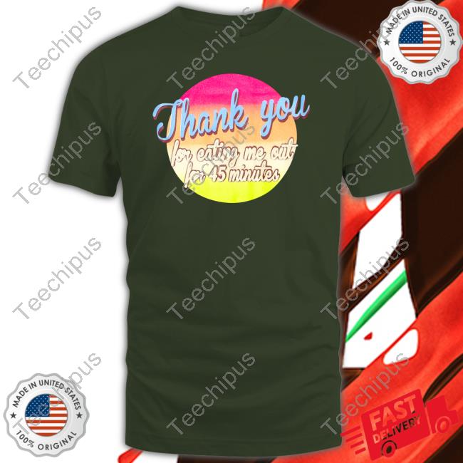 Thank You For Eating Me Out For 45 Minutes Long Sleeve Tee Shirt Thank You For Eating Me Out For 45 Minutes Long Sleeve Tee Shirt
