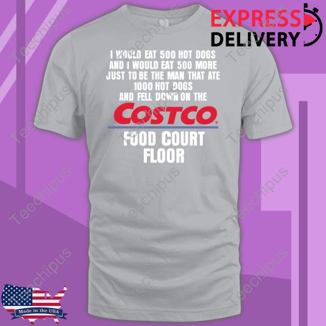 I Would Eat 500 Hot Dogs And I Would Eat 500 More Just To Be The Man That Ate 1000 Hot Dogs Costco Shirt I Would Eat 500 Hot Dogs And I Would Eat 500 More Just To Be The Man That Ate 1000 Hot Dogs Costco Shirt