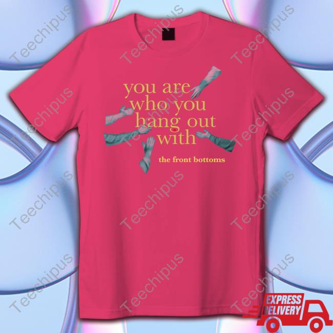 Thefrontbottoms Merch You Are Who You Hang Out With Shirts Thefrontbottoms Merch You Are Who You Hang Out With Shirts