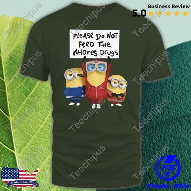 Unethicalthreads Store Please Do Not Feed The Whores Drugs Minion Tee Shirt Unethicalthreads Store Please Do Not Feed The Whores Drugs Minion Tee Shirt