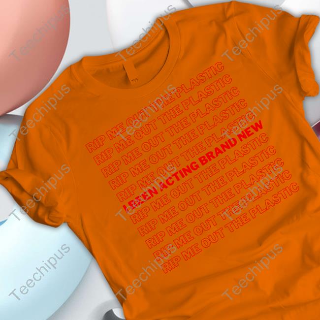 Rip Me Out The Plastic I Been Acting Brand New Tee Shirts Rip Me Out The Plastic I Been Acting Brand New Tee Shirts