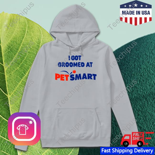 I Got Groomed At Petsmart shirt, hoodie, longsleeve, sweatshirt, v-neck tee