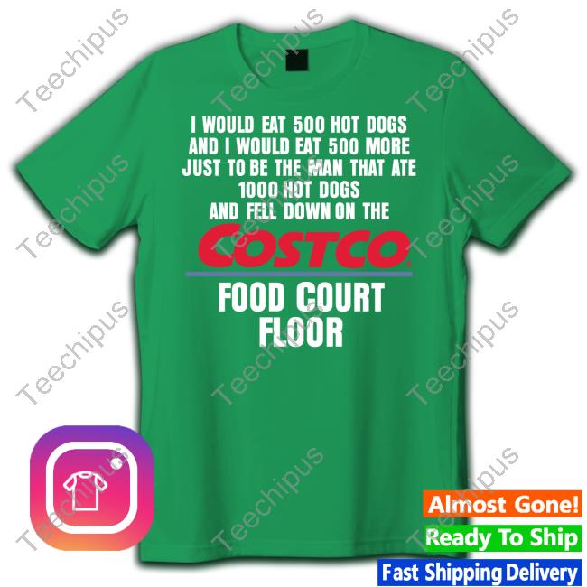 I Would Eat 500 Hot Dogs And I Would Eat 500 More Just To Be The Man That Ate 1000 Hot Dogs Costco Shirt I Would Eat 500 Hot Dogs And I Would Eat 500 More Just To Be The Man That Ate 1000 Hot Dogs Costco Shirt
