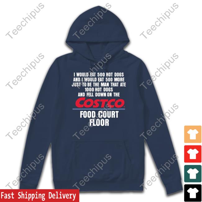 I Would Eat 500 Hot Dogs And I Would Eat 500 More Just To Be The Man That Ate 1000 Hot Dogs Costco Shirt I Would Eat 500 Hot Dogs And I Would Eat 500 More Just To Be The Man That Ate 1000 Hot Dogs Costco Shirt