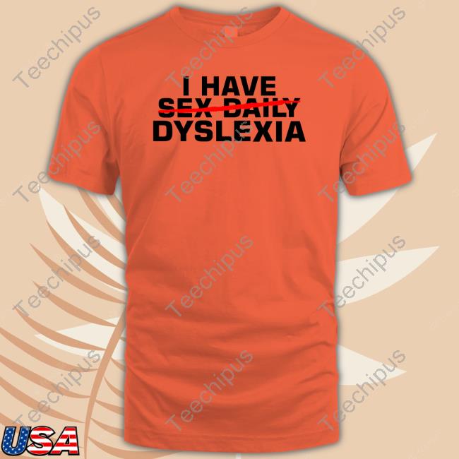 Official I Have Sex Daily Dyslexia T Shirt Teechipus