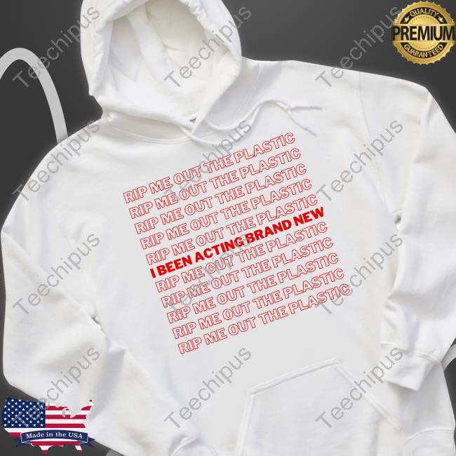 Rip Me Out The Plastic I Been Acting Brand New Tee Shirts Rip Me Out The Plastic I Been Acting Brand New Tee Shirts