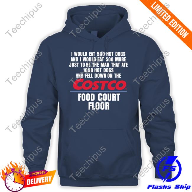 I Would Eat 500 Hot Dogs And I Would Eat 500 More Just To Be The Man That Ate 1000 Hot Dogs Costco Shirt I Would Eat 500 Hot Dogs And I Would Eat 500 More Just To Be The Man That Ate 1000 Hot Dogs Costco Shirt
