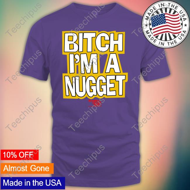 Denver Nuggets Bitch I'm A Nugget Tee Denver Nuggets Bitch I'm A Nugget Tee