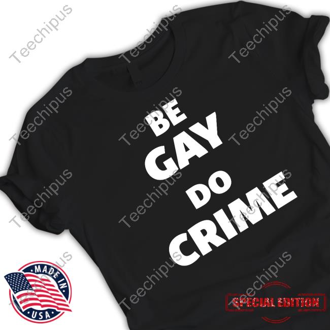 Be Gay Do Crime T-Shirt - Teechipus