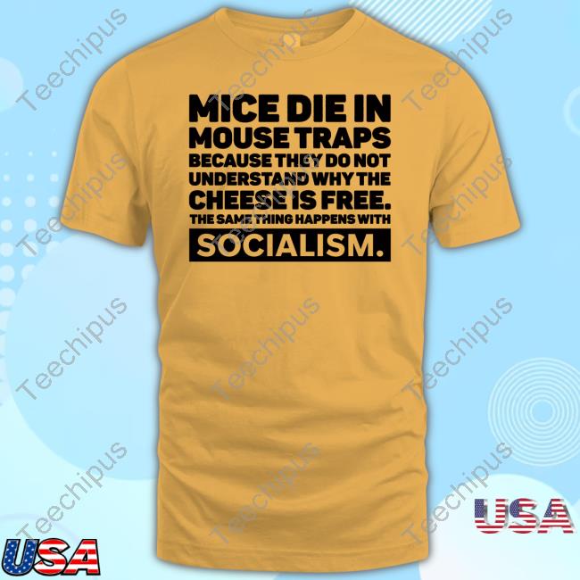 Mice Die In Mouse Traps Because They Do Not Understand Why The Cheese Is Free The Same Thing Happens With Socialism T Shirt Mice Die In Mouse Traps Because They Do Not Understand Why The Cheese Is Free The Same Thing Happens With Socialism T Shirt
