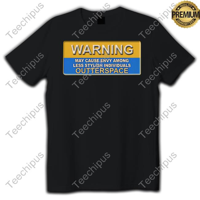 Warning May Cause Envy Among Less Stylish Individuals Outterspace New Shirt Warning May Cause Envy Among Less Stylish Individuals Outterspace New Shirt
