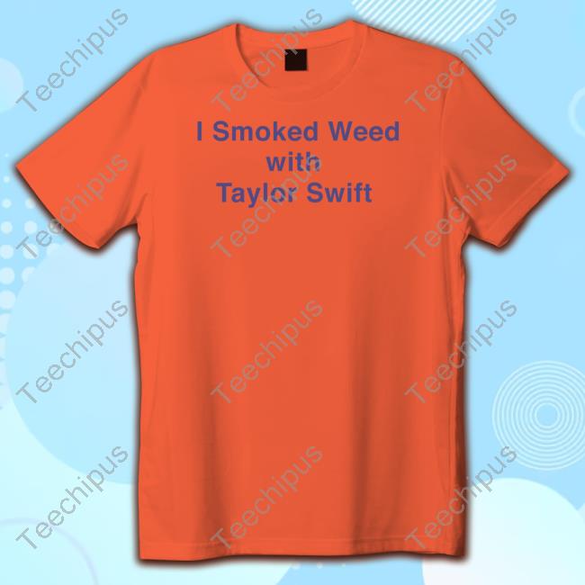 I Smoked Weed With Taylor Swift Shirt