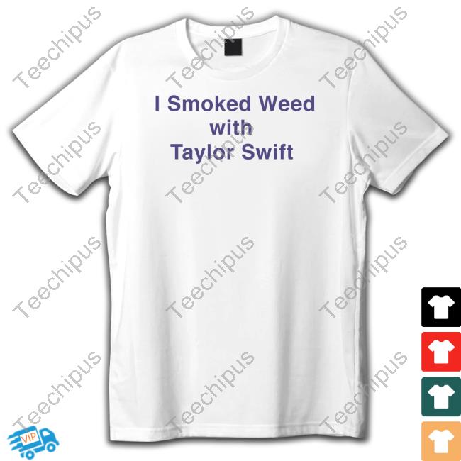 I Smoked Weed With Taylor Swift Shirt