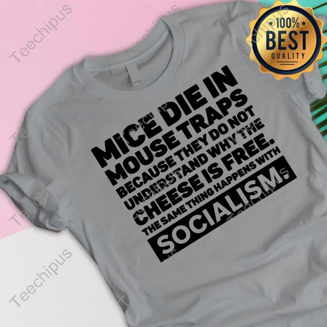 Mice Die In Mouse Traps Because They Do Not Understand Why The Cheese Is Free The Same Thing Happens With Socialism T Shirt Mice Die In Mouse Traps Because They Do Not Understand Why The Cheese Is Free The Same Thing Happens With Socialism T Shirt