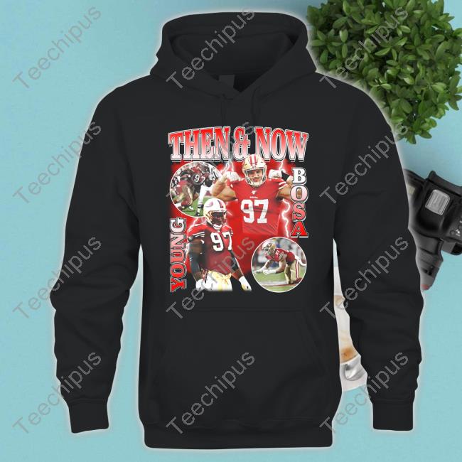 Official nick Bosa Wearing Then And Now Young Bosa Shirt, hoodie, sweater,  long sleeve and tank top