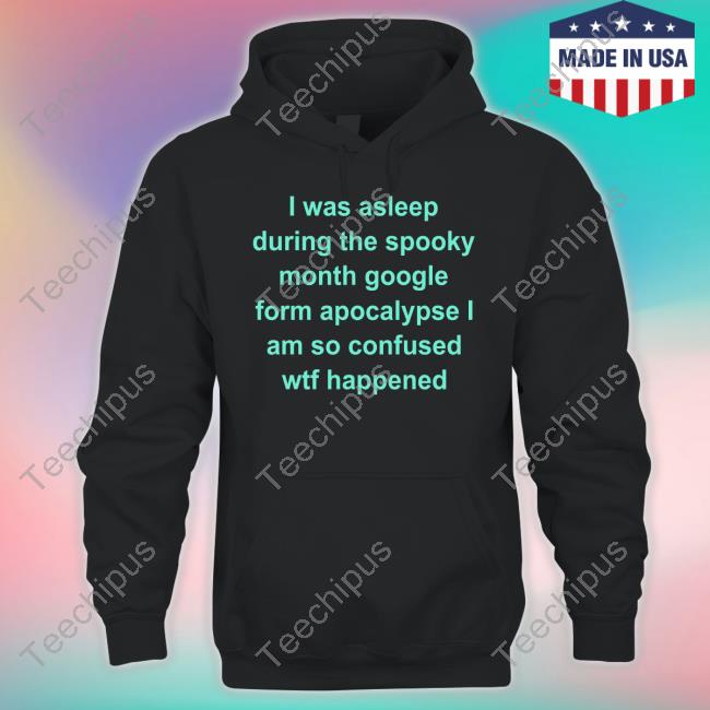 Req I Was Asleep During The Spooky Month Google Form Apocalypse I Am So Confused Wtf Happened Shirt Req I Was Asleep During The Spooky Month Google Form Apocalypse I Am So Confused Wtf Happened Shirt