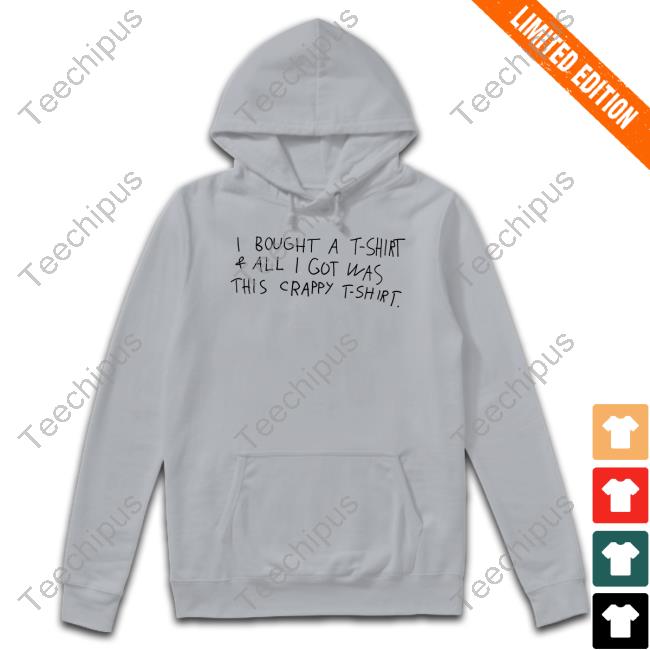 I Bought A T-Shirt & All I Got Was This Crappy T-Shirt Shirts I Bought A T-Shirt & All I Got Was This Crappy T-Shirt Shirts
