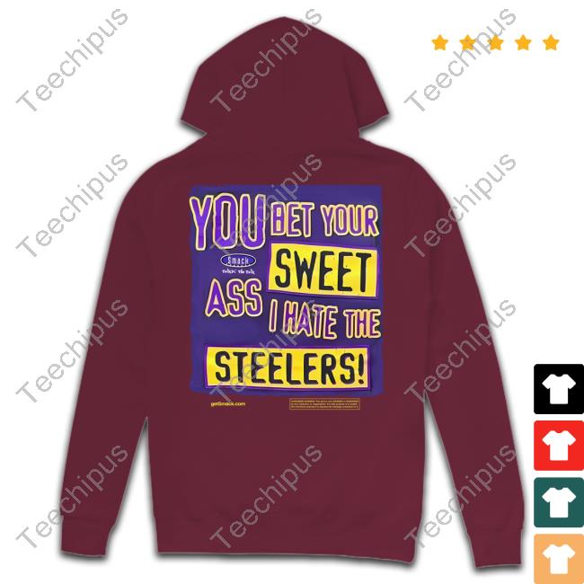 You bet your sweet ass I hate the Steelers shirt, hoodie