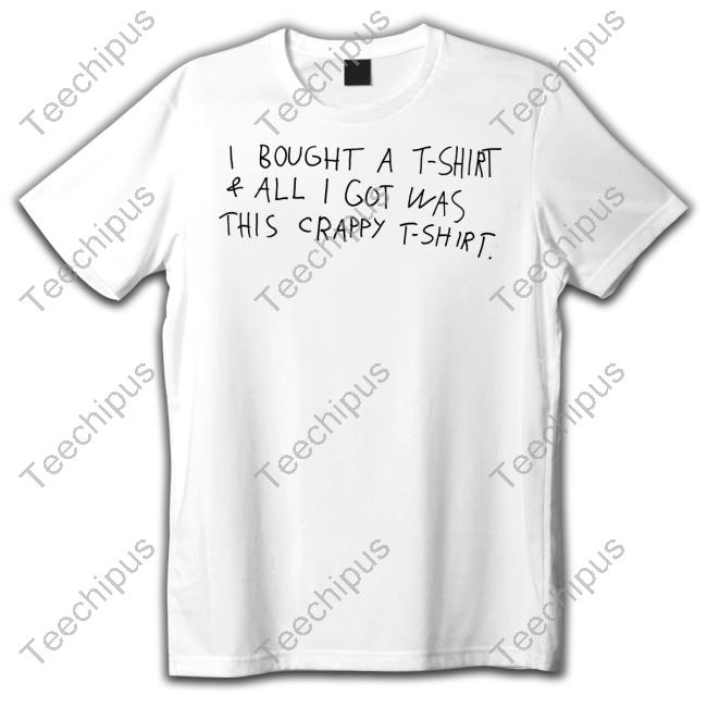 I Bought A T-Shirt & All I Got Was This Crappy T-Shirt Shirts I Bought A T-Shirt & All I Got Was This Crappy T-Shirt Shirts