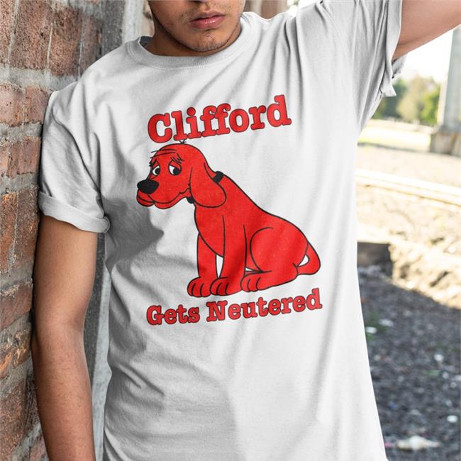 Shirts That Go Hard Clifford Gets Neutered Tee Shirt